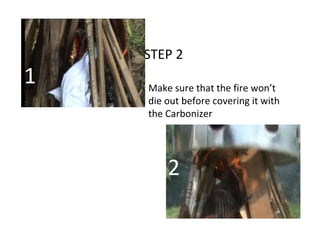 STEP 2
Make sure that the fire won’t
die out before covering it with
the Carbonizer
1
2
 