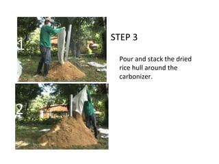 STEP 3
Pour and stack the dried
rice hull around the
carbonizer.
1
2
 