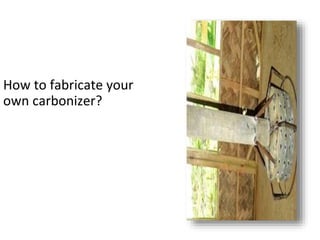 How to fabricate your
own carbonizer?
 