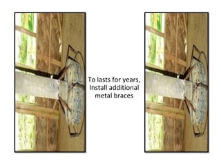 To lasts for years,
Install additional
metal braces
 