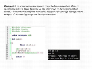 Примјер 13: Из истог стартног мјеста се крећу два аутомобила. Први се
креће брзином v1 а други брзином v2 при чему је v2>v1. Други аутомобил
полази t минута послије првог. Написати програм који исписује послије колико
минута од поласка други аутомобил сустиже први.
 