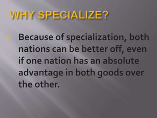  Because of specialization, both
nations can be better off, even
if one nation has an absolute
advantage in both goods over
the other.
 