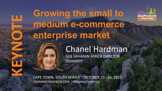 KEYNOTE
Chanel Hardman
SUB SAHARAN AFRICA DIRECTOR
USHAREIT
Growing the small to
medium e-commerce
enterprise market
CAPE TOWN, SOUTH AFRICA ~ OCTOBER 25 - 26, 2023
DIGIMARCONAFRICA.COM | #DigiMarConAfrica
 