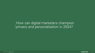 © 2023 OneTrust, LLC 5
Proprietary/Internal
How can digital marketers champion
privacy and personalization in 2024?
 