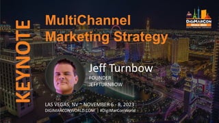 KEYNOTE
Jeff Turnbow
FOUNDER
JEFFTURNBOW
MultiChannel
Marketing Strategy
LAS VEGAS, NV ~ NOVEMBER 6 - 8, 2023
DIGIMARCONWORLD.COM | #DigiMarConWorld
 
