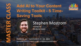 MASTER
CLASS
PHOENIX, AZ ~ NOVEMBER 13 - 14, 2023
DIGIMARCONSOUTHWEST.COM | #DigiMarConSouthwest
Add AI to Your Content
Writing Toolkit - 5 Time-
Saving Tools
Stephen Mostrom
FOUNDER
DEVELOP DAILY
 