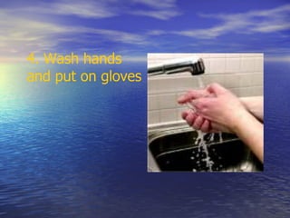 4. Wash hands
and put on gloves
 