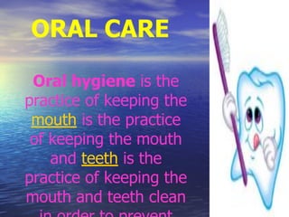 ORAL CARE
Oral hygiene is the
practice of keeping the
mouth is the practice
of keeping the mouth
and teeth is the
practice of keeping the
mouth and teeth clean
 