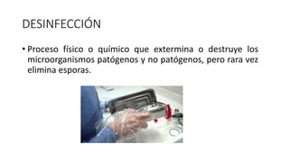 DESINFECCIÓN
• Proceso físico o químico que extermina o destruye los
microorganismos patógenos y no patógenos, pero rara vez
elimina esporas.
 