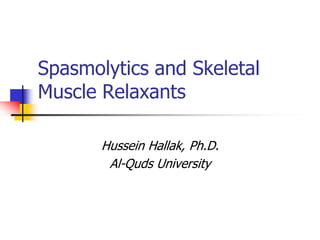 Spasmolytics and Skeletal
Muscle Relaxants
Hussein Hallak, Ph.D.
Al-Quds University
 