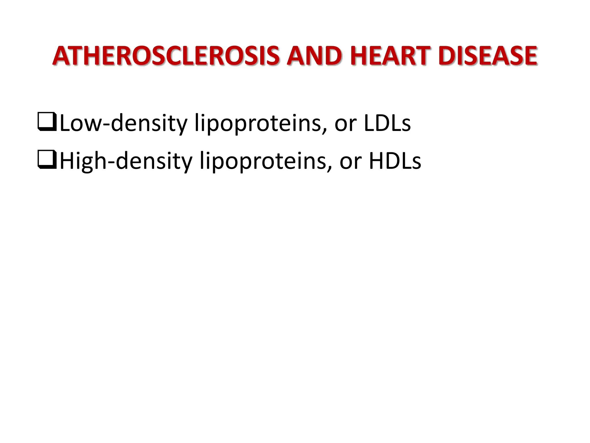 ATHEROSCLEROSIS AND HEART DISEASE
Low-density lipoproteins, or LDLs
High-density lipoproteins, or HDLs
 