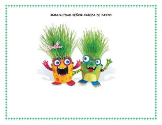 MANUALIDAD SEÑOR CABEZA DE PASTO
 