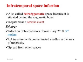 Also called retrozygomatic space because it is
situated behind the zygomatic bone
Regarded as a serious event
Etiology
Infection of buccal roots of maxillary 2nd & 3rd
molars
LA injection with contaminated needles in the area
of tuberosity
Spread from other spaces
38
Infratemporal space infection
12/19/2023
 