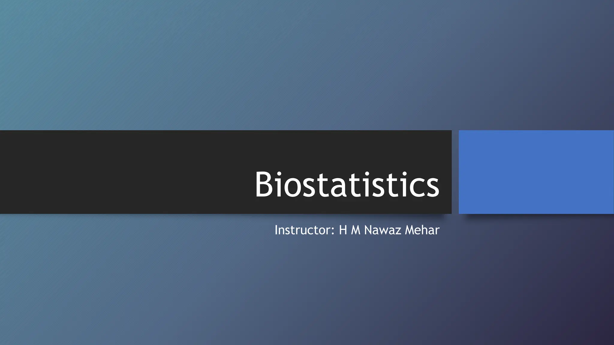 Biostatistics
Instructor: H M Nawaz Mehar