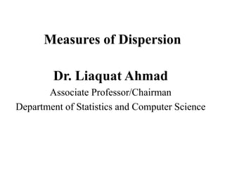 Measures of Dispersion
Dr. Liaquat Ahmad
Associate Professor/Chairman
Department of Statistics and Computer Science
 