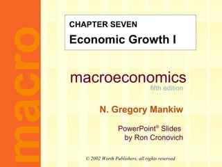 macroeconomics
fifth edition
N. Gregory Mankiw
PowerPoint®
Slides
by Ron Cronovich
CHAPTER SEVEN
Economic Growth Imacro
© 2002 Worth Publishers, all rights reserved
 