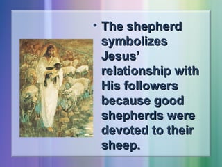 • The shepherd
symbolizes
Jesus’
relationship with
His followers
because good
shepherds were
devoted to their
sheep.

 