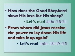 • How does the Good Shepherd
show His love for His sheep?
• Let’s read John 10:11
• From whom did Jesus receive
the power to lay down His life
and take it up again?
• Let’s read John 10:17–18

 