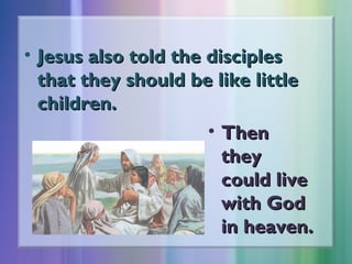 • Jesus also told the disciples
that they should be like little
children.
• Then
they
could live
with God
in heaven.

 