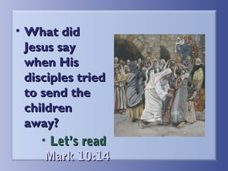 • What did
Jesus say
when His
disciples tried
to send the
children
away?
• Let’s read
Mark 10:14

 