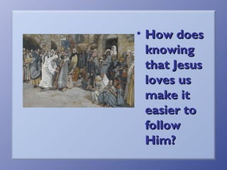 • How does
knowing
that Jesus
loves us
make it
easier to
follow
Him?

 