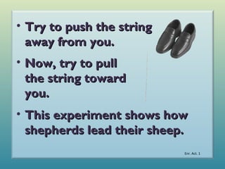 • Try to push the string
away from you.
• Now, try to pull
the string toward
you.
• This experiment shows how
shepherds lead their sheep.
Enr. Act. 1

 
