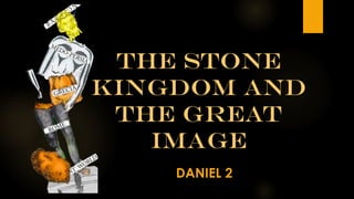 THE STONE
KINGDOM AND
THE GREAT
IMAGE
DANIEL 2
 