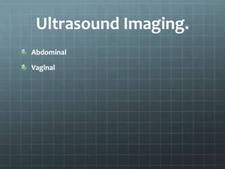 Ultrasound Imaging.
Abdominal
Vaginal
 