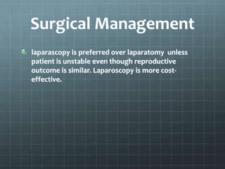 Surgical Management
laparascopy is preferred over laparatomy unless
patient is unstable even though reproductive
outcome is similar. Laparoscopy is more cost-
effective.
 
