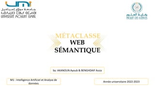 MÉTACLASSE
WEB
SÉMANTIQUE
by: AKANOUN Ayoub & BENGHDAIF Assia
M1 : Intelligence Artificiel et Analyse de
données
Année universitaire 2022-2023
 