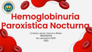Hemoglobinuria
Paroxistica Nocturna
Cristian Javier Herrera Albán
0503482168
6to semestre-HEE1
2023
 