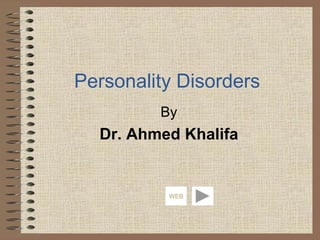 Personality Disorders
By
Dr. Ahmed Khalifa
WEB
 