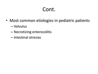 Cont.
• Most common etiologies in pediatric patients
– Volvulus
– Necrotizing enterocolitis
– Intestinal atresias
 