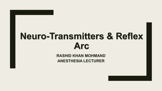 Neuro-Transmitters & Reflex
Arc
RASHID KHAN MOHMAND
ANESTHESIA LECTURER
 