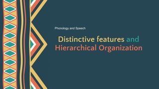 Distinctive features and
Hierarchical Organization
Phonology and Speech
 