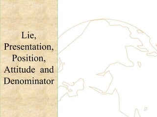 Lie,
Presentation,
Position,
Attitude and
Denominator
 