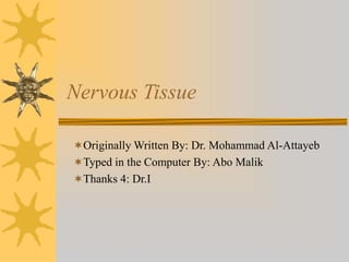 Nervous Tissue
Originally Written By: Dr. Mohammad Al-Attayeb
Typed in the Computer By: Abo Malik
Thanks 4: Dr.I
 