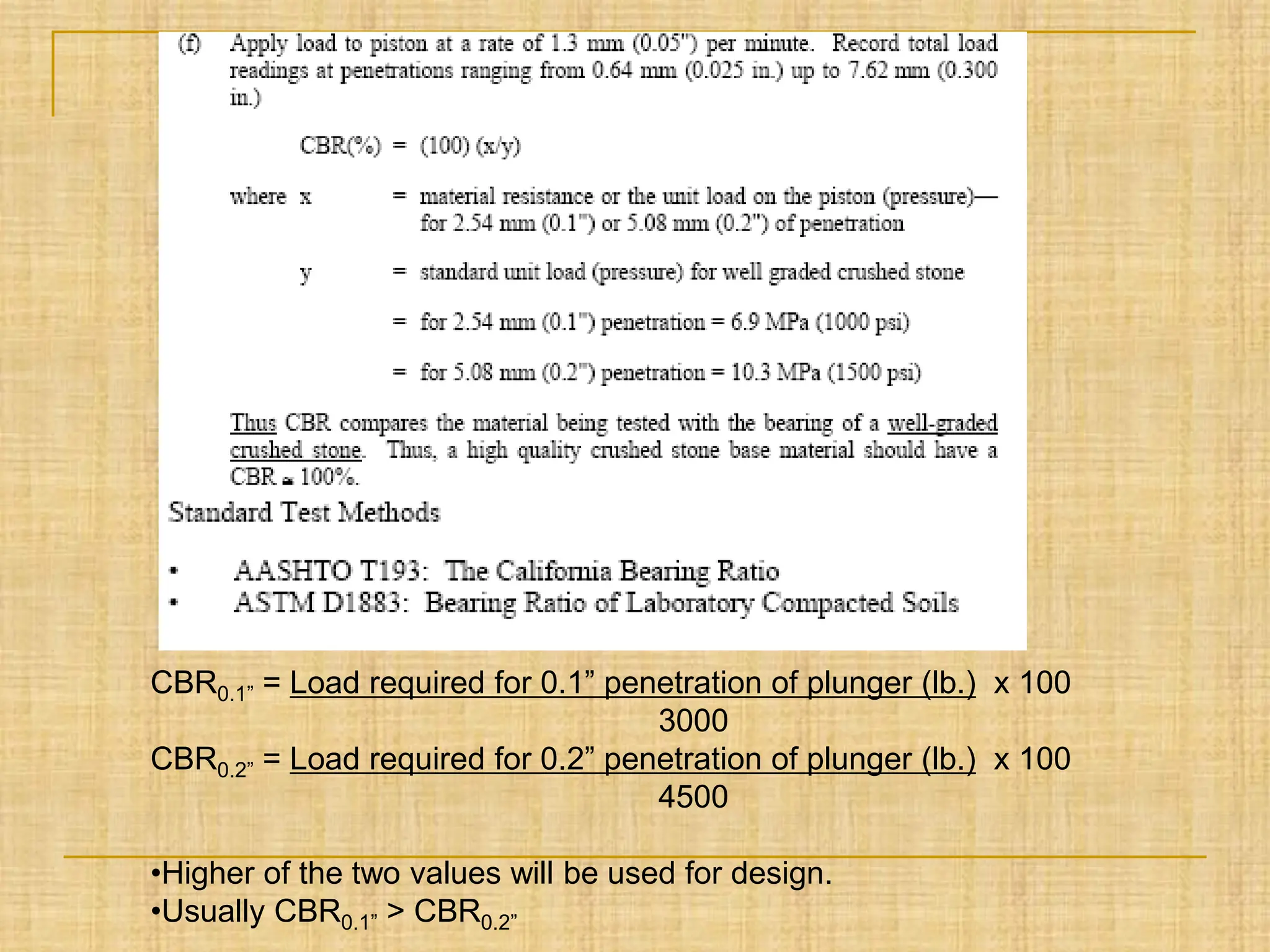 CBR0.1” = Load required for 0.1” penetration of plunger (lb.) x 100
3000
CBR0.2” = Load required for 0.2” penetration of plunger (lb.) x 100
4500
•Higher of the two values will be used for design.
•Usually CBR0.1” > CBR0.2”
 