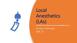 Local
Anesthetics
(LAs)
Dr Gauri Sr Shrestha,
IOM, TU
 