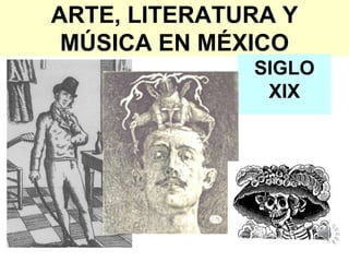 ARTE, LITERATURA Y
MÚSICA EN MÉXICO
SIGLO
XIX
 