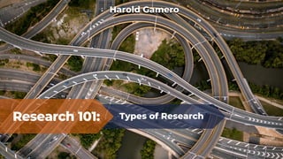Research 101: Types of Research
Harold Gamero
 