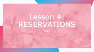 Lesson 4:
RESERVATIONS
Part 1
 