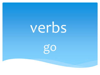 verbs
go
 