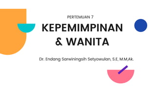 KEPEMIMPINAN
& WANITA
Dr. Endang Sarwiningsih Setyowulan, S.E, M.M,Ak.
PERTEMUAN 7
 