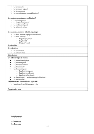 233
 Le futur simple
 Le futur dans le passé
 Le futur antérieur
 La concordance des temps à l’indicatif
Les modes personnels autres que l’indicatif
 L’impératif présent
 Le conditionnel présent
 Le conditionnel passé
 Le subjonctif présent
Les modes impersonnels - infinitif et participe
 Le mode infinitif, la proposition infinitive
 Le mode participe
o Le participe présent
o Le gérondif
o L’adjectif verbal
La préposition
La conjonction
 de coordination
 de subordination
L’interjection
Les différents types de phrases
 La phrase interrogative
 La phrase négative
 La phrase exclamative
 La phrase simple
 La phrase complexe
o La phrase juxtaposée
o La phrase coordonnée
o La phrase subordonnée
 Le discours direct – le discours rapporté/indirect
 La mise en relief
L’expression de la condition et de l’hypothèse
 Les phrases hypothétiques avec « si »
Formation des mots
ბ) რუსული ენა
1. Грамматика
1.1. Фонетика
 