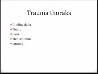Trauma thoraks
0 Dinding dada
0 Pleura
0 Paru
0 Mediastinum
0 Jantung
 