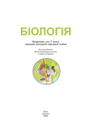 Êèїâ
«Ãåíåçà»
2024
Ðåêîìåíäîâàíî
Ìіíіñòåðñòâîì îñâіòè
і íàóêè Óêðàїíè
БІОЛОГІЯ
Ïіäðó÷íèê äëÿ 7 êëàñó
çàêëàäіâ çàãàëüíîї ñåðåäíüîї îñâіòè
 