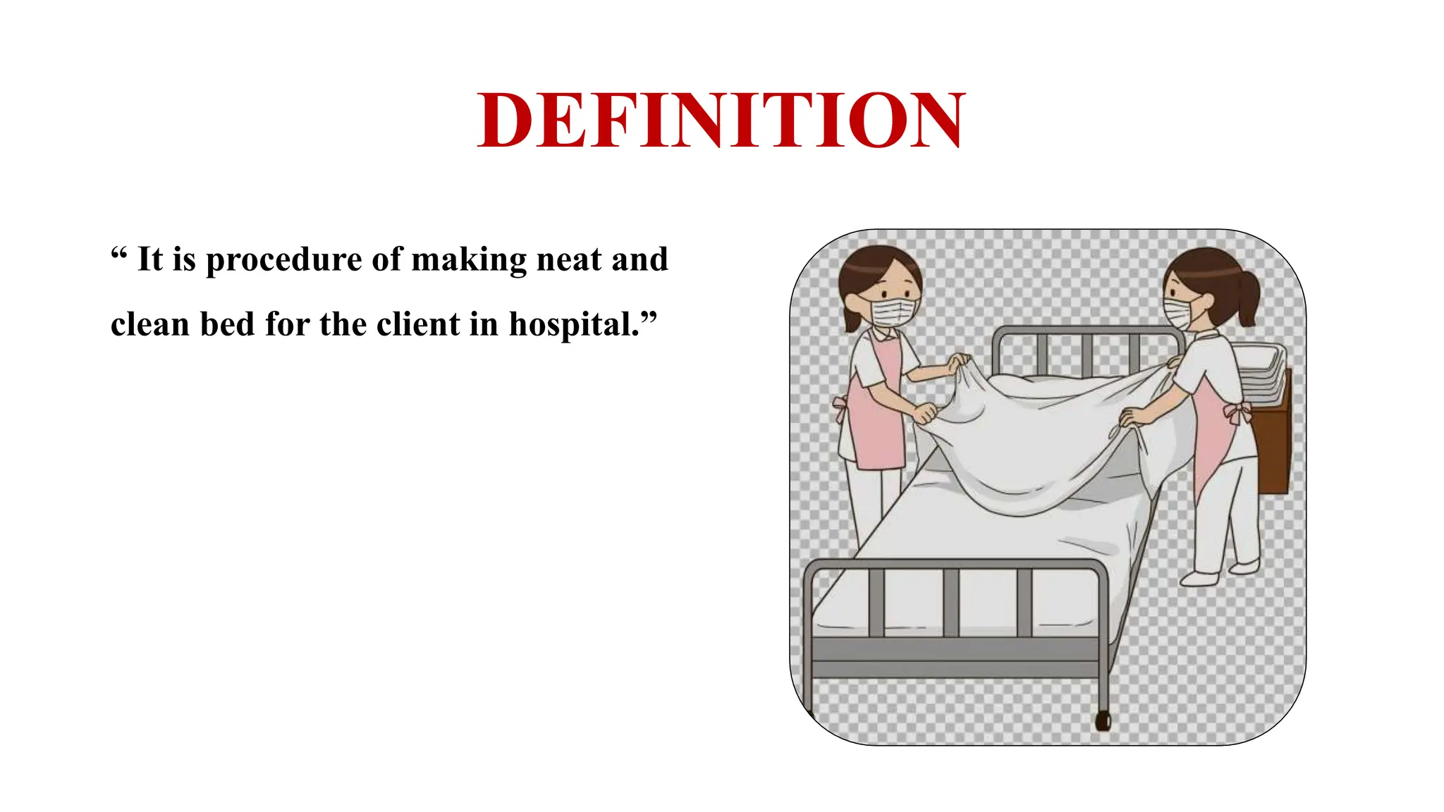 DEFINITION
“ It is procedure of making neat and
clean bed for the client in hospital.”
 