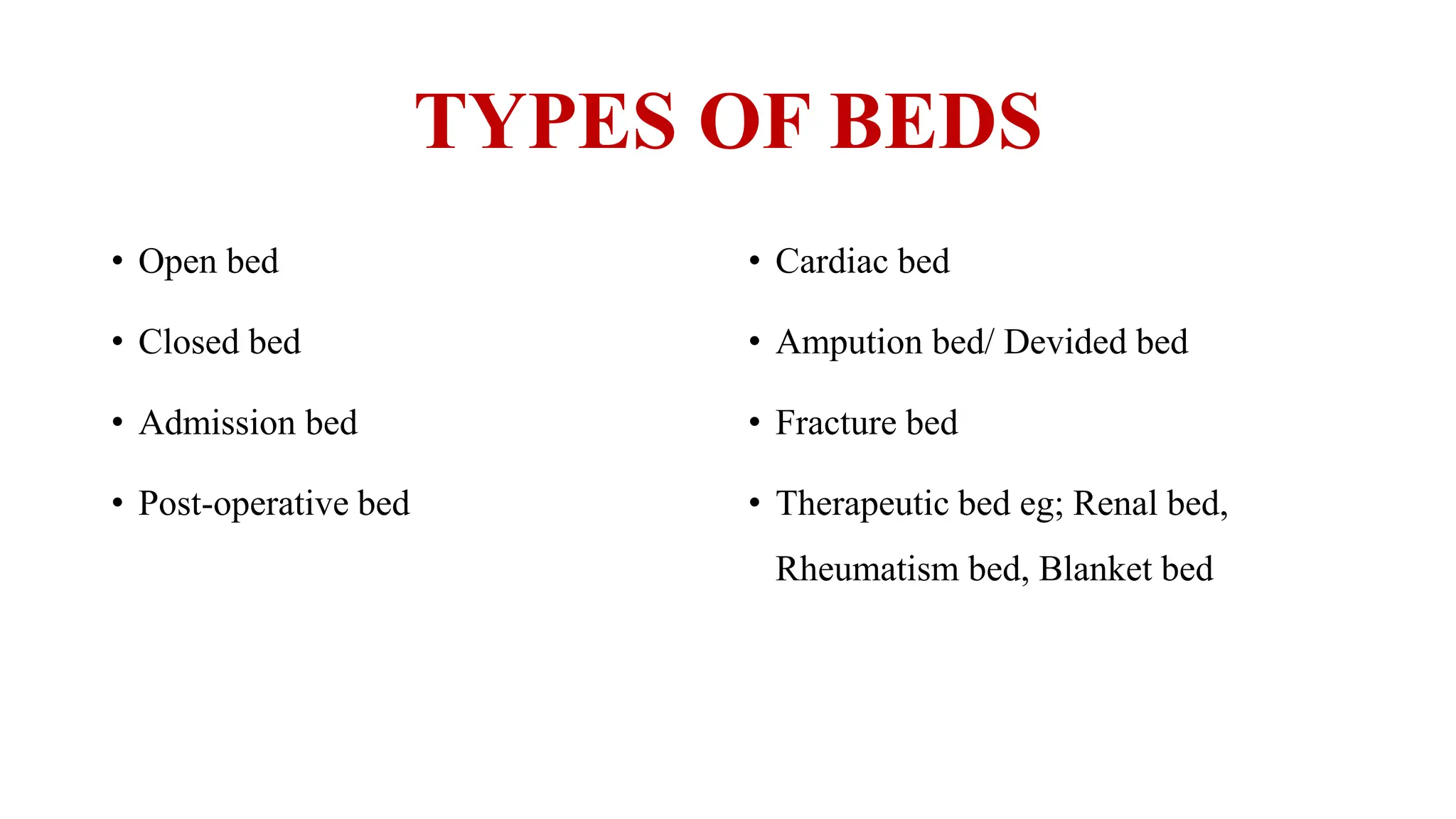 TYPES OF BEDS
• Open bed
• Closed bed
• Admission bed
• Post-operative bed
• Cardiac bed
• Ampution bed/ Devided bed
• Fracture bed
• Therapeutic bed eg; Renal bed,
Rheumatism bed, Blanket bed
 
