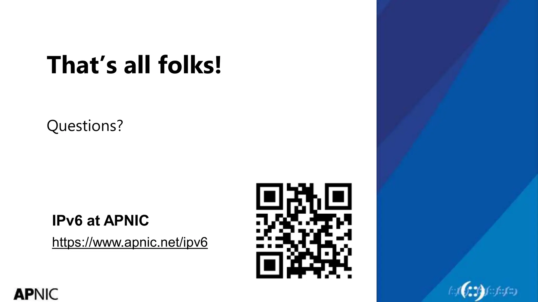 38
That’s all folks!
Questions?
https://www.apnic.net/ipv6
IPv6 at APNIC
 